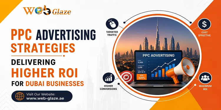 PPC Advertising Strategies Delivering Higher ROI for Dubai Businesses - Web Glaze